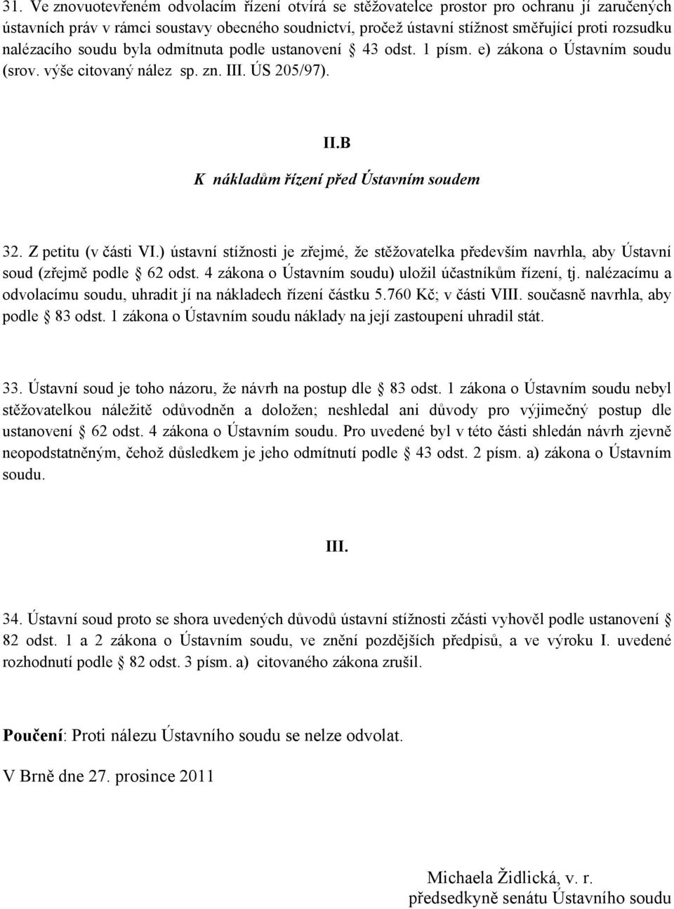 Z petitu (v části VI.) ústavní stížnosti je zřejmé, že stěžovatelka především navrhla, aby Ústavní soud (zřejmě podle 62 odst. 4 zákona o Ústavním soudu) uložil účastníkům řízení, tj.