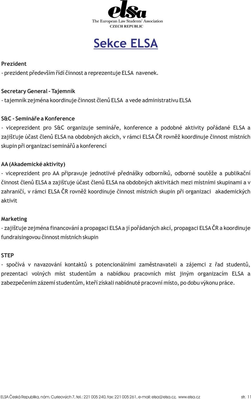 aktivity poøádané ELSA a zajiš uje úèast èlenù ELSA na obdobných akcích, v rámci ELSA ÈR rovnìž koordinuje èinnost místních skupin pøi organizaci semináøù a konferencí AA (Akademické aktivity) -