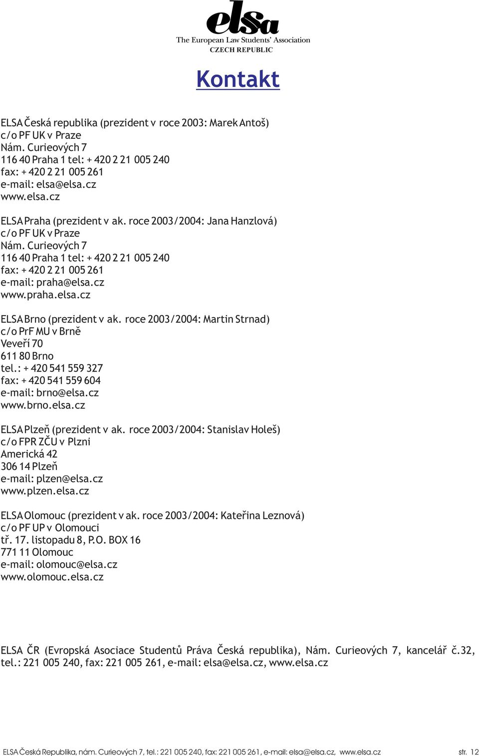 cz www.praha.elsa.cz ELSA Brno (prezident v ak. roce 2003/2004: Martin Strnad) c/o PrF MU v Brnì Veveøí 70 611 80 Brno tel.: + 420 541 559 327 fax: + 420 541 559 604 e-mail: brno@elsa.cz www.brno.elsa.cz ELSA Plzeò (prezident v ak.
