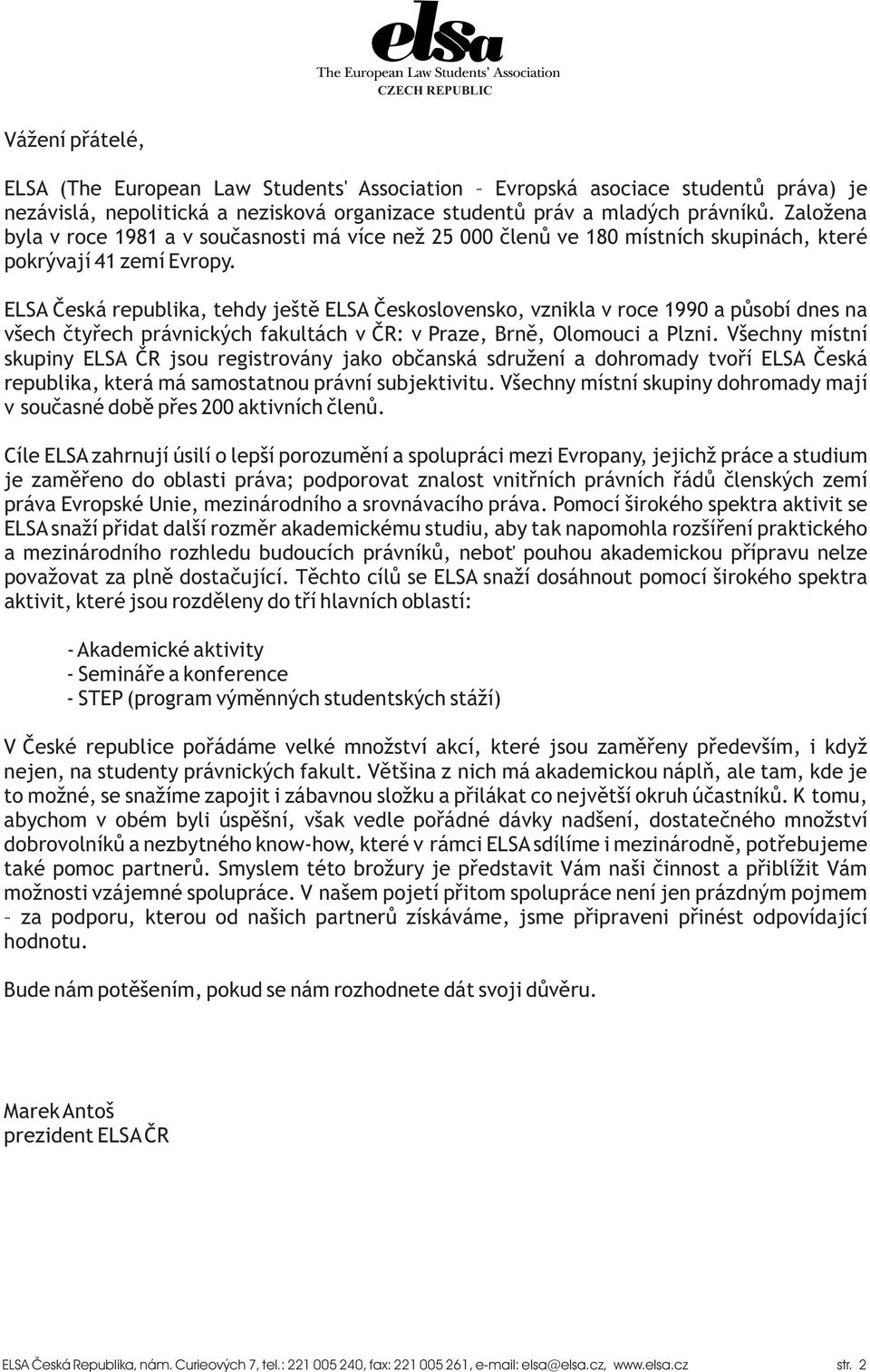 ELSA Èeská republika, tehdy ještì ELSA Èeskoslovensko, vznikla v roce 1990 a pùsobí dnes na všech ètyøech právnických fakultách v ÈR: v Praze, Brnì, Olomouci a Plzni.