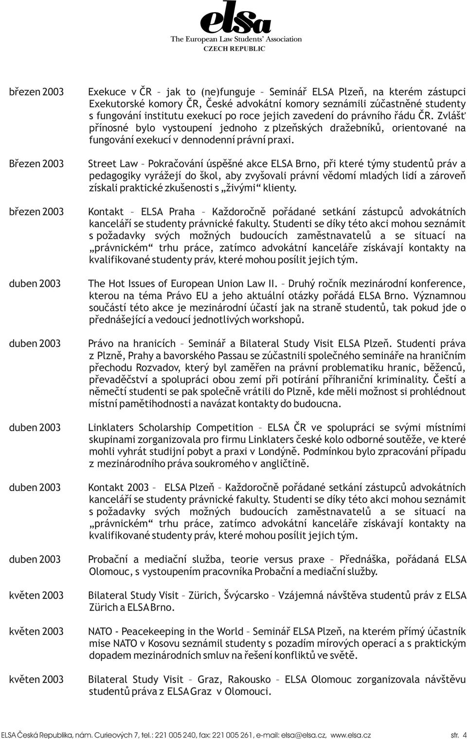 Zvláš pøínosné bylo vystoupení jednoho z plzeòských dražebníkù, orientované na fungování exekucí v dennodenní právní praxi.