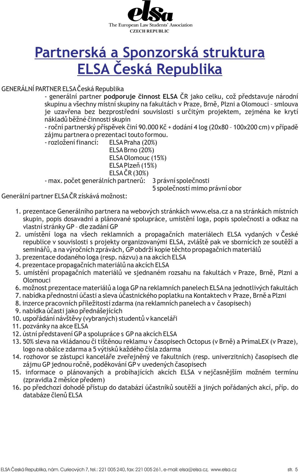 pøíspìvek èiní 90.000 Kè + dodání 4 log (20x80 100x200 cm) v pøípadì zájmu partnera o prezentaci touto formou.