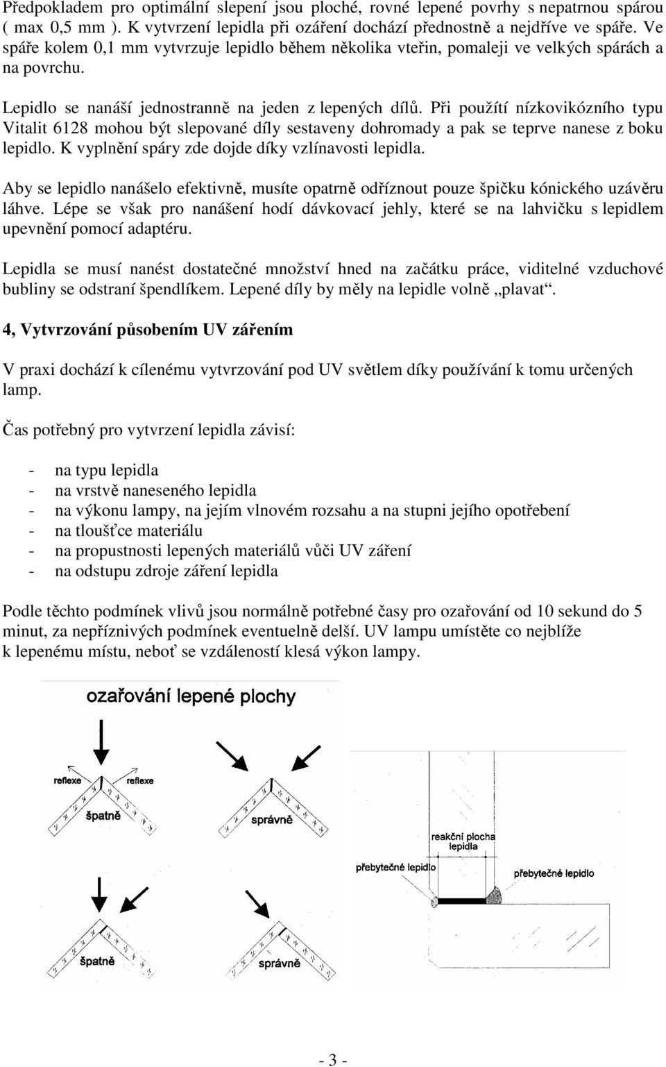 Při použítí nízkovikózního typu Vitalit 6128 mohou být slepované díly sestaveny dohromady a pak se teprve nanese z boku lepidlo. K vyplnění spáry zde dojde díky vzlínavosti lepidla.