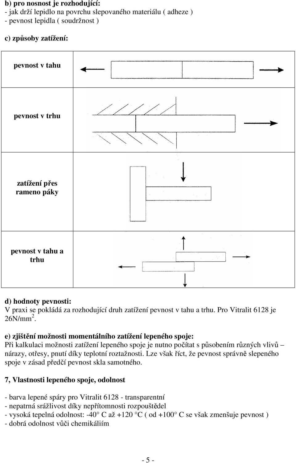 e) zjištění možnosti momentálního zatížení lepeného spoje: Při kalkulaci možnosti zatížení lepeného spoje je nutno počítat s působením různých vlivů nárazy, otřesy, pnutí díky teplotní roztažnosti.