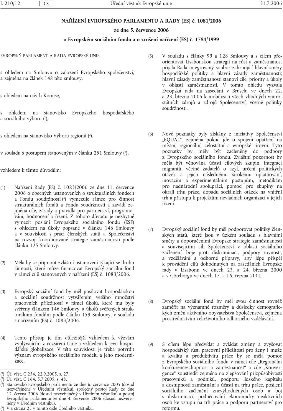 Evropského hospodářského a sociálního výboru ( 1 ), (5) V souladu s články 99 a 128 Smlouvy a s cílem přeorientovat Lisabonskou strategii na růst a zaměstnanost přijala Rada integrovaný soubor