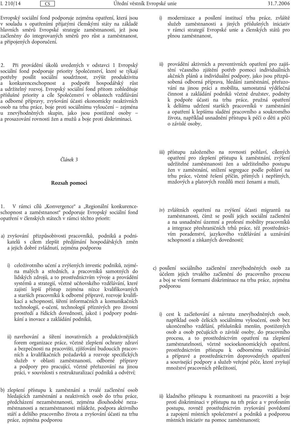 i) modernizace a posílení institucí trhu práce, zvláště služeb zaměstnanosti a jiných příslušných iniciativ v rámci strategií Evropské unie a členských států pro plnou zaměstnanost, 2.