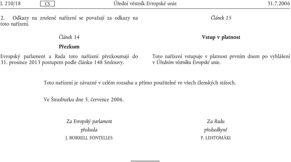 Článek 15 Vstup v platnost Toto nařízení vstupuje v platnost prvním dnem po vyhlášení v Úředním věstníku Evropské unie.