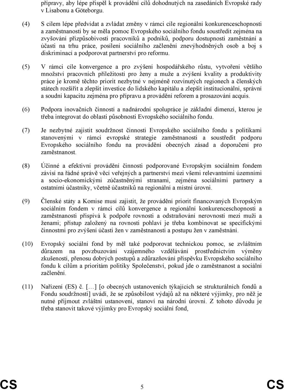 pracovníků a podniků, podporu dostupnosti zaměstnání a účasti na trhu práce, posílení sociálního začlenění znevýhodněných osob a boj s diskriminací a podporovat partnerství pro reformu.