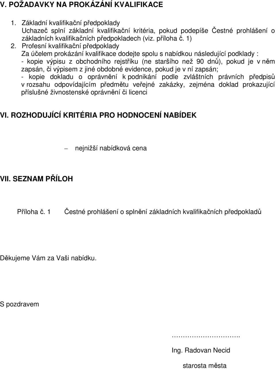 Profesní kvalifikační předpoklady Za účelem prokázání kvalifikace dodejte spolu s nabídkou následující podklady : - kopie výpisu z obchodního rejstříku (ne staršího než 90 dnů), pokud je v něm