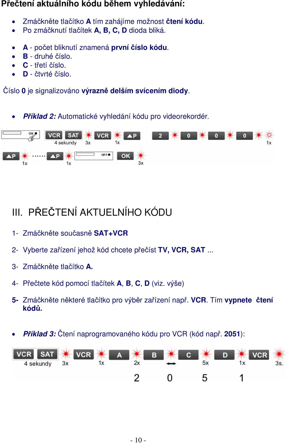 Píklad 2: Automatické vyhledání kódu pro videorekordér. III. PETENÍ AKTUELNÍHO KÓDU 1- Zmáknte souasn SAT+VCR 2- Vyberte zaízení jehož kód chcete peíst TV, VCR, SAT.