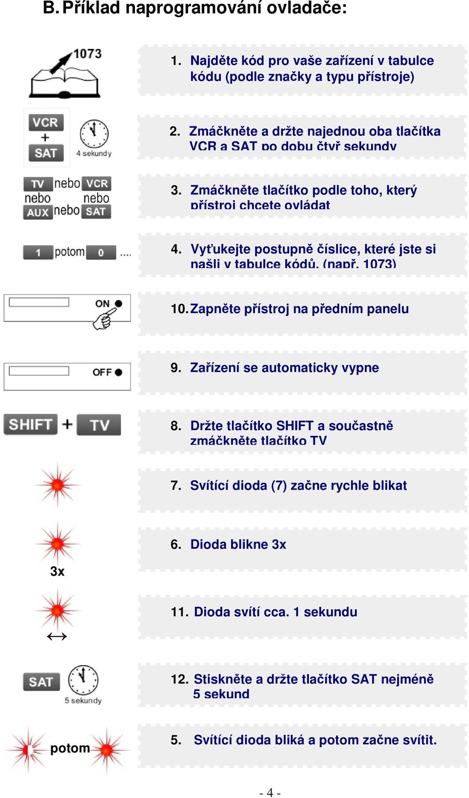 Vyukejte postupn íslice, které jste si našli v tabulce kód. (nap. 1073) 10. Zapnte pístroj na pedním panelu 9. Zaízení se automaticky vypne 8.