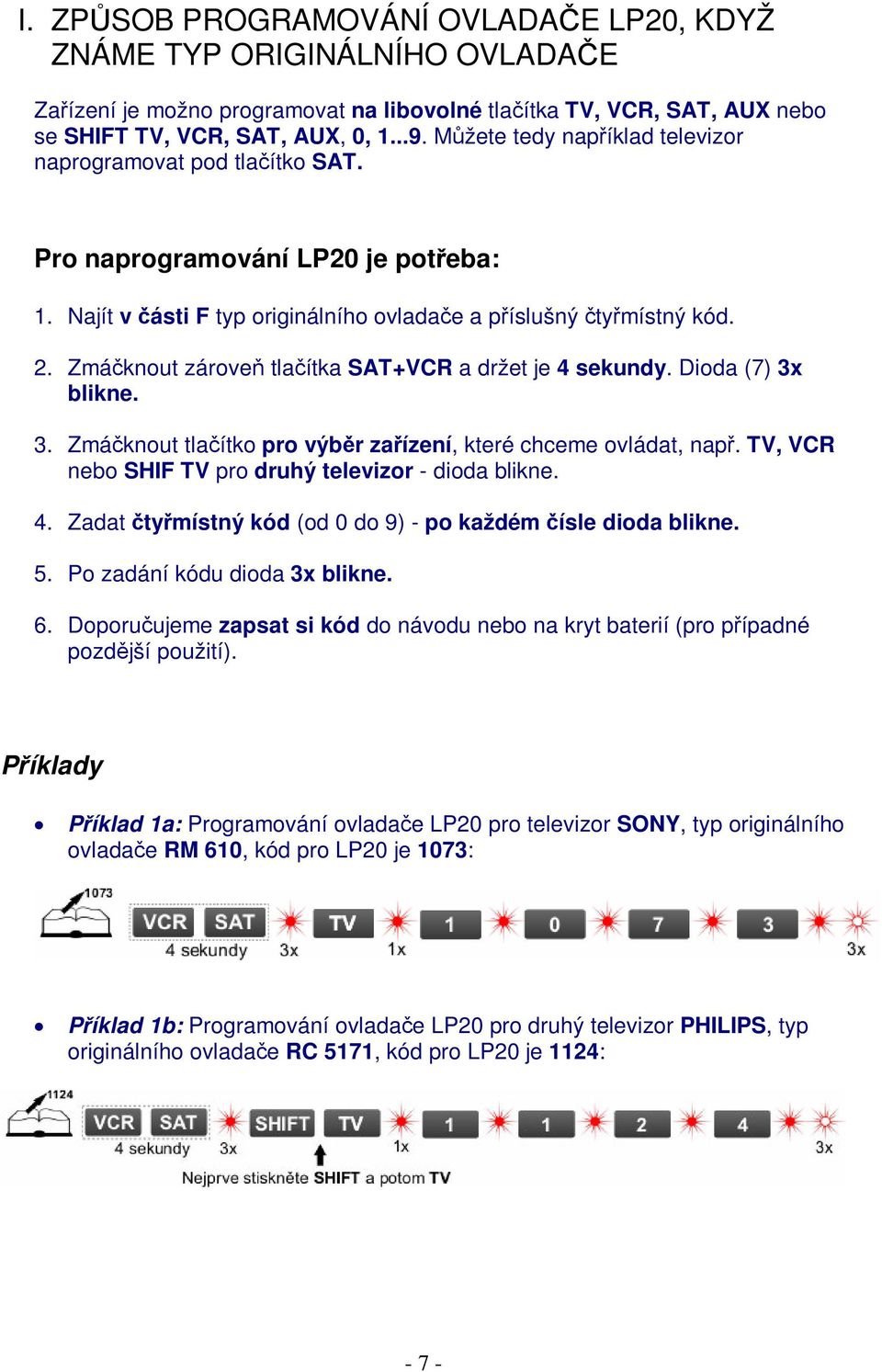 Zmáknout zárove tlaítka SAT+VCR a držet je 4 sekundy. Dioda (7) 3x blikne. 3. Zmáknout tlaítko pro výbr zaízení, které chceme ovládat, nap. TV, VCR nebo SHIF TV pro druhý televizor - dioda blikne. 4. Zadat tymístný kód (od 0 do 9) - po každém ísle dioda blikne.