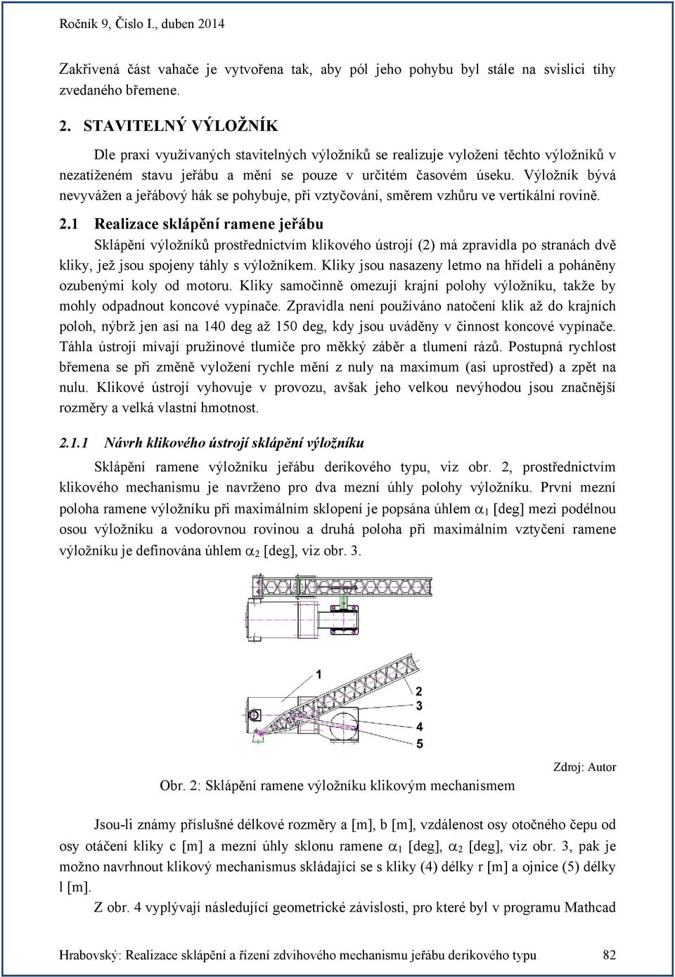 Výožník bývá nevyvážen a jeřábový hák se pohybuje, při vztyčování, směrem vzhůru ve vertikání rovině.