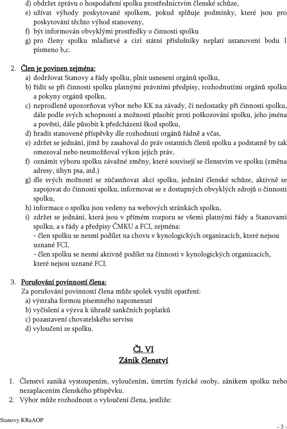 Člen je povinen zejména: a) dodržovat Stanovy a řády spolku, plnit usnesení orgánů spolku, b) řídit se při činnosti spolku platnými právními předpisy, rozhodnutími orgánů spolku a pokyny orgánů