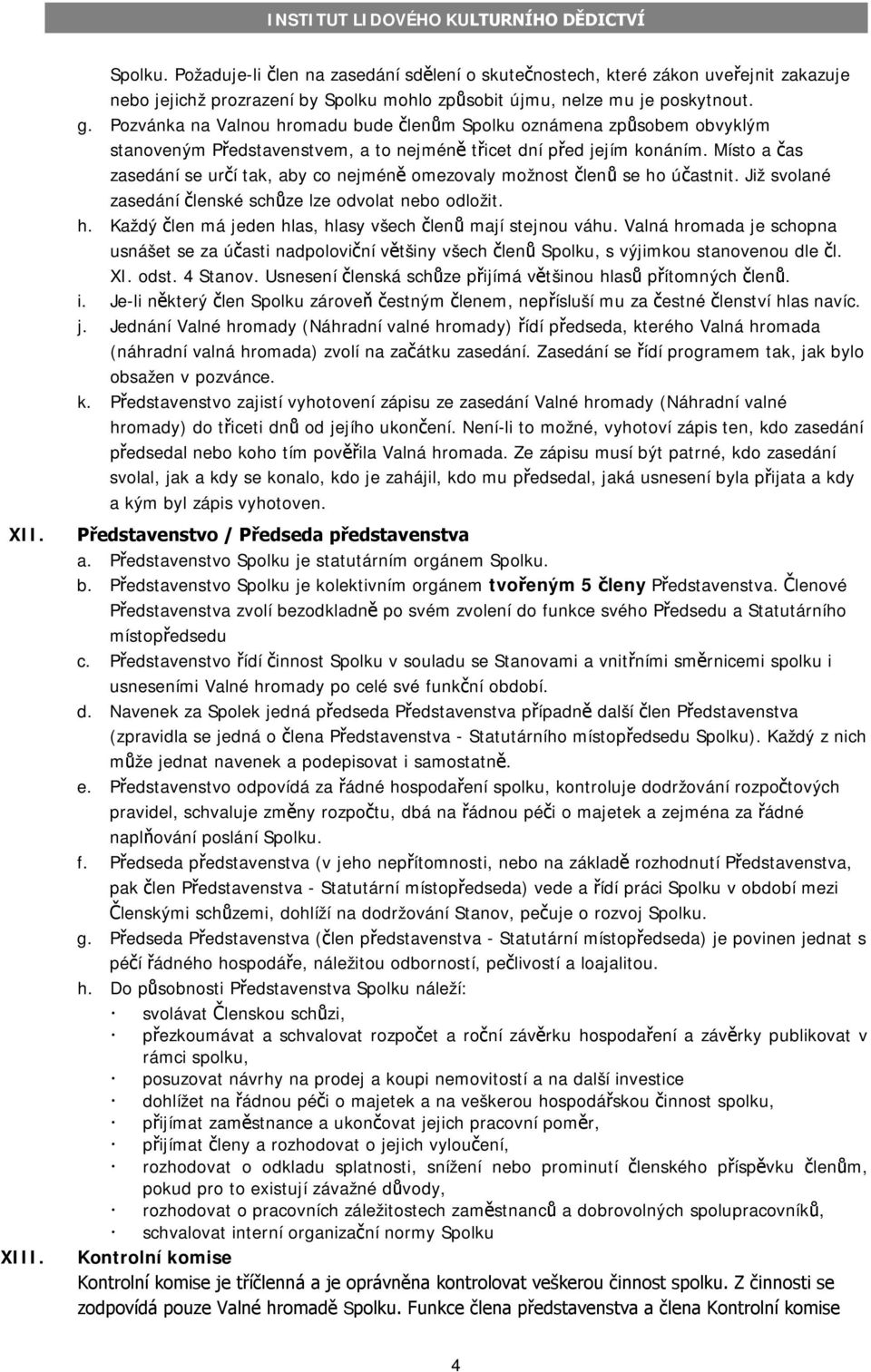 Místo a čas zasedání se určí tak, aby co nejméně omezovaly možnost členů se ho účastnit. Již svolané zasedání členské schůze lze odvolat nebo odložit. h. Každý člen má jeden hlas, hlasy všech členů mají stejnou váhu.