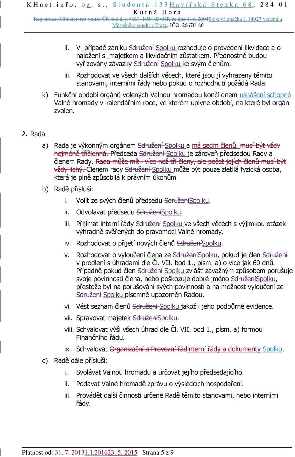 k) Funkční období orgánů volených Valnou hromadou končí dnem usnášení schopné Valné hromady v kalendářním roce, ve kterém uplyne období, na které byl orgán zvolen. 2.