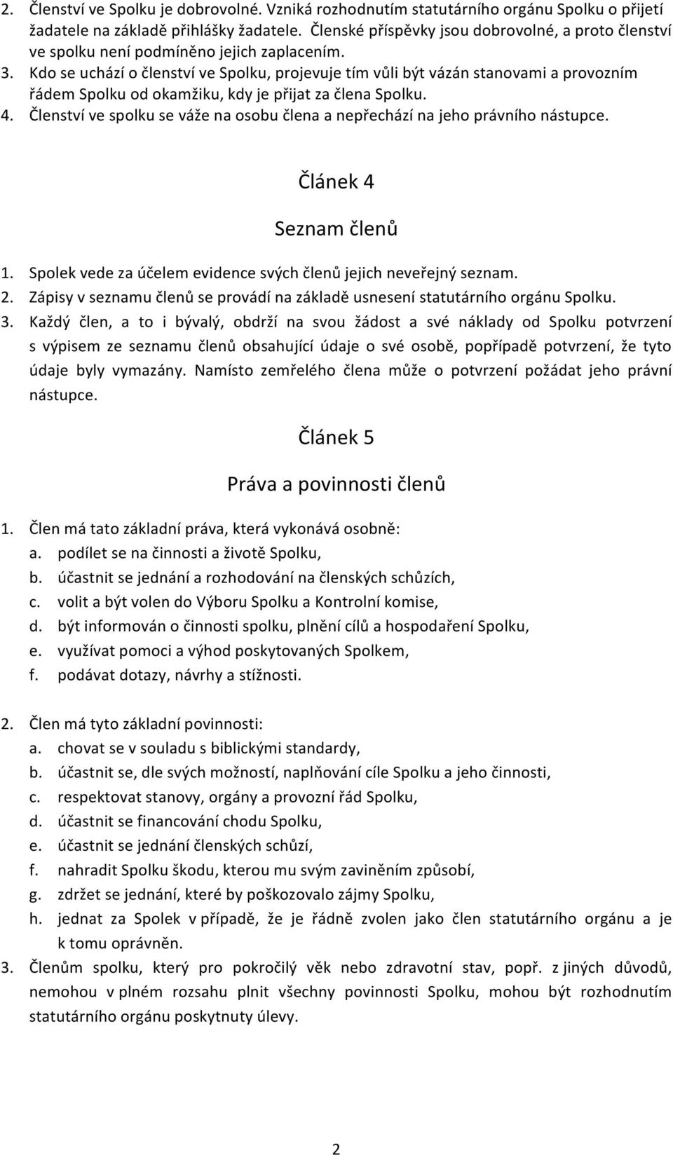 Kdo se uchází o členství ve Spolku, projevuje tím vůli být vázán stanovami a provozním řádem Spolku od okamžiku, kdy je přijat za člena Spolku. 4.