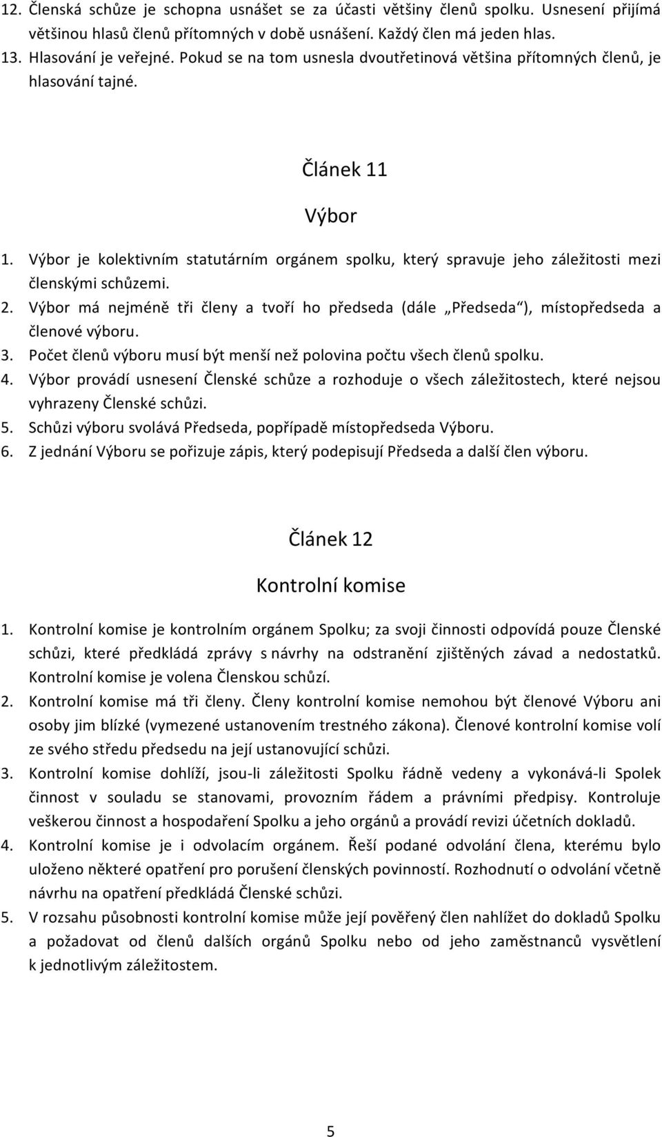 Výbor je kolektivním statutárním orgánem spolku, který spravuje jeho záležitosti mezi členskými schůzemi. 2.