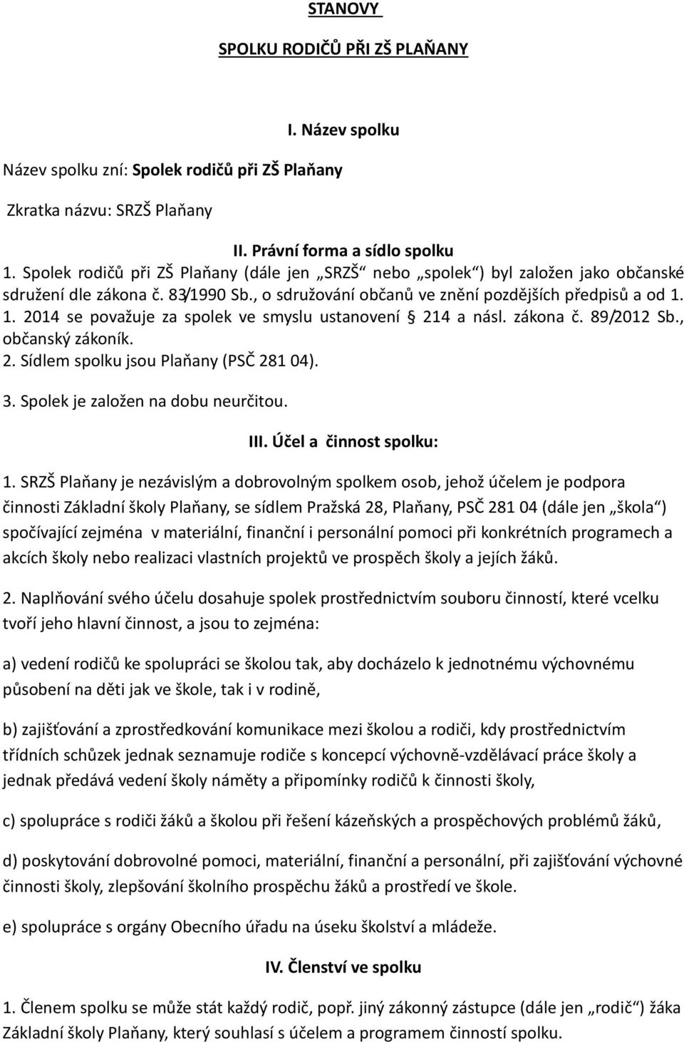 1. 2014 se považuje za spolek ve smyslu ustanovení 214 a násl. zákona č. 89/2012 Sb., občanský zákoník. 2. Sídlem spolku jsou Plaňany (PSČ 281 04). 3. Spolek je založen na dobu neurčitou. III.