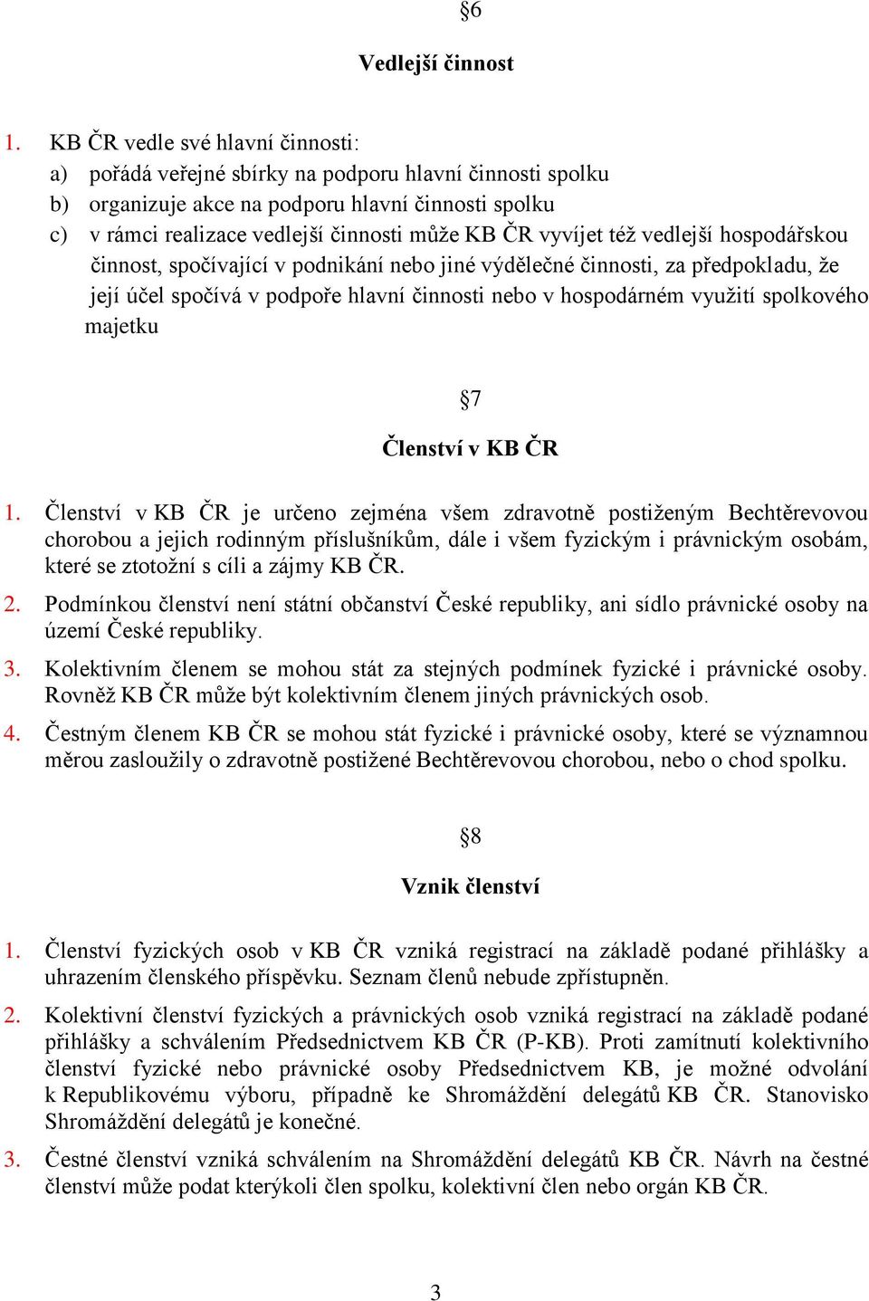 vyvíjet též vedlejší hospodářskou činnost, spočívající v podnikání nebo jiné výdělečné činnosti, za předpokladu, že její účel spočívá v podpoře hlavní činnosti nebo v hospodárném využití spolkového