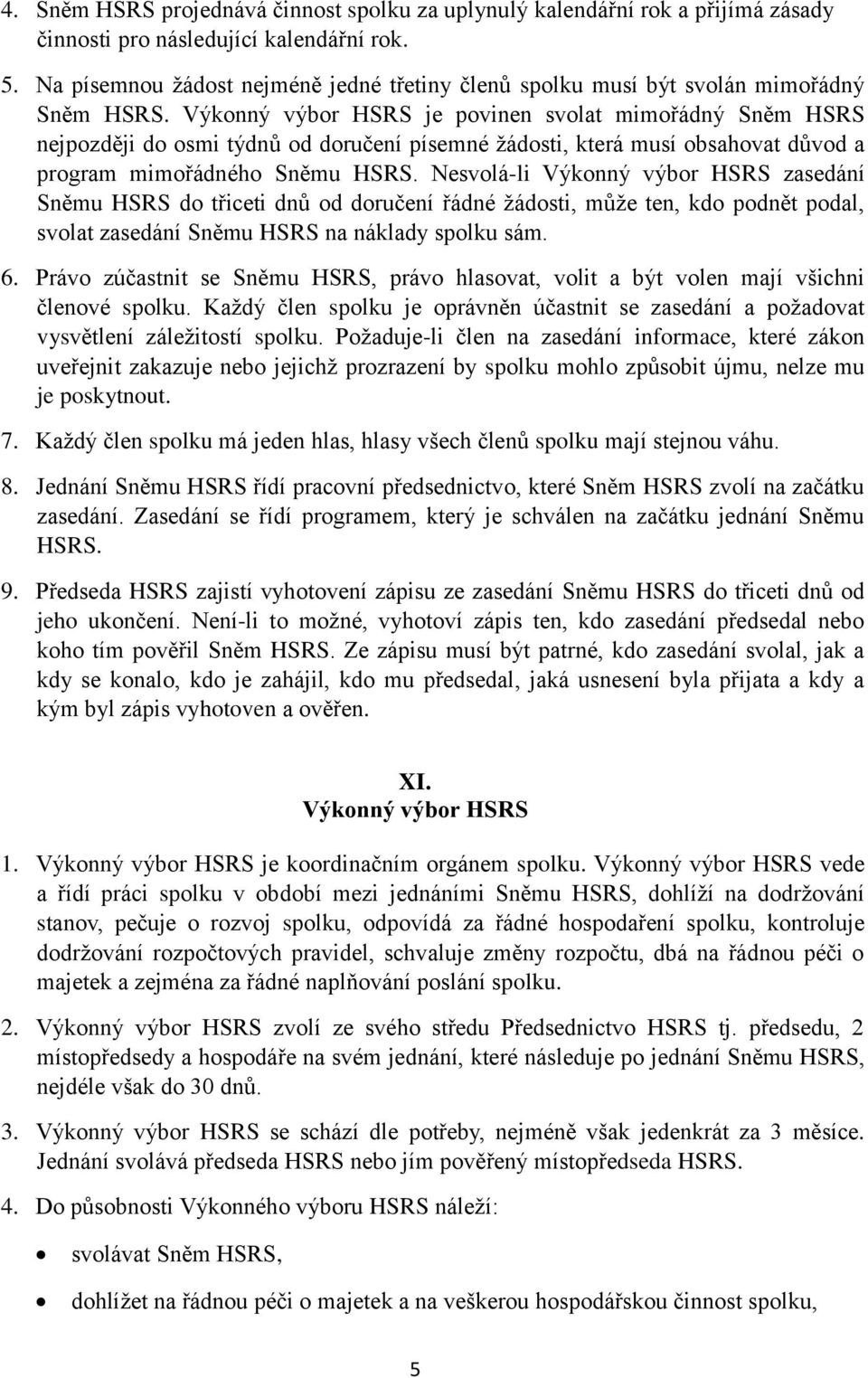 Výkonný výbor HSRS je povinen svolat mimořádný Sněm HSRS nejpozději do osmi týdnů od doručení písemné žádosti, která musí obsahovat důvod a program mimořádného Sněmu HSRS.