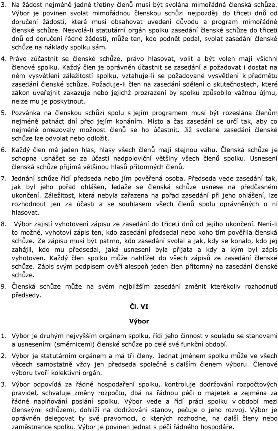 Nesvolá-li statutární orgán spolku zasedání členské schůze do třiceti dnů od doručení řádné žádosti, může ten, kdo podnět podal, svolat zasedání členské schůze na náklady spolku sám. 4.