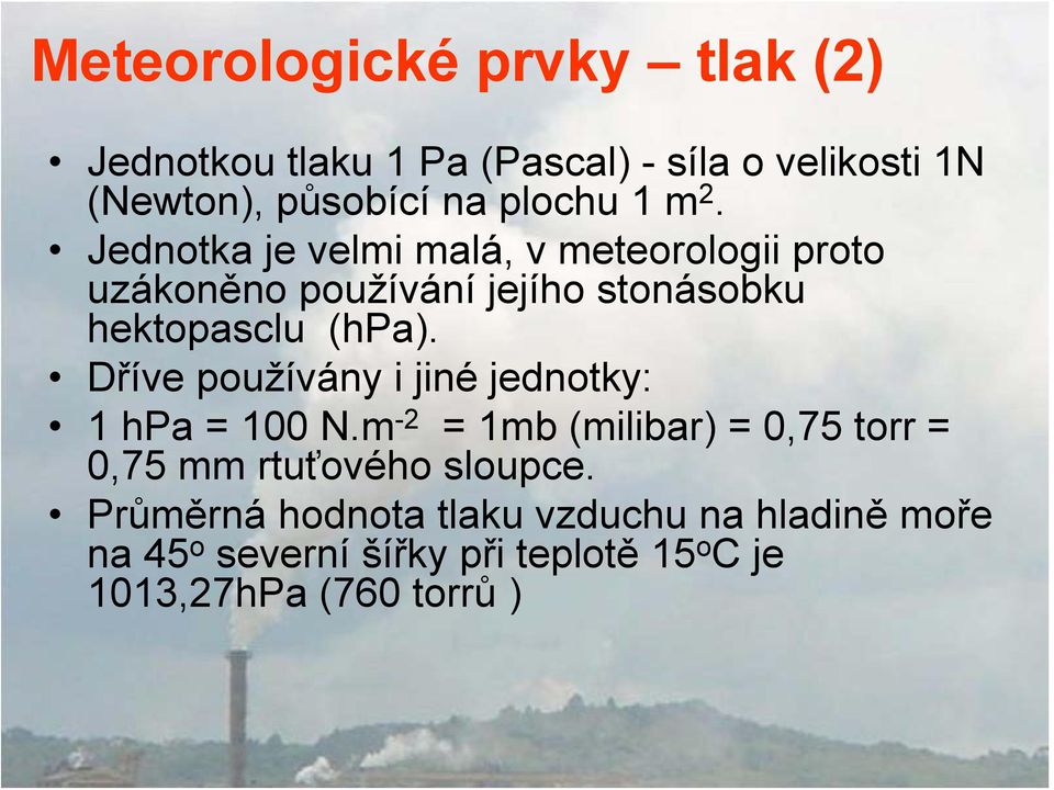 Dříve používány i jiné jednotky: 1 hpa = 100 N.m -2 = 1mb (milibar) = 0,75 torr = 0,75 mm rtuťového sloupce.