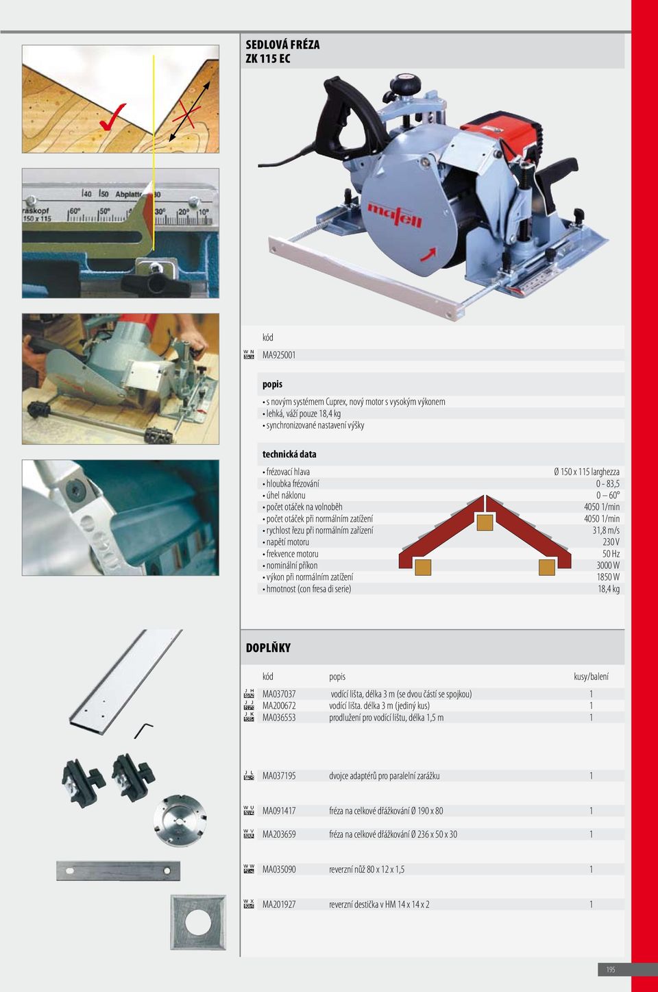 motoru 50 Hz nominální příkon 3000 W výkon při normálním zatížení 1850 W hmotnost (con fresa di serie) 18,4 kg kusy/balení MA037037 vodící lišta, délka 3 m (se dvou částí se spojkou) 1 MA200672