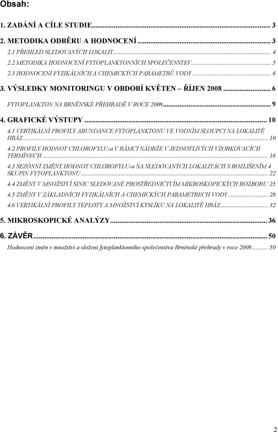 1 VERTIKÁLNÍ PROFILY ABUNDANCE FYTOPLANKTONU VE VODNÍM SLOUPCI NA LOKALITĚ HRÁZ... 1 4.2 PROFILY HODNOT CHLOROFYLU-a V RÁMCI NÁDRŽE V JEDNOTLIVÝCH VZORKOVACÍCH TERMÍNECH... 16 4.