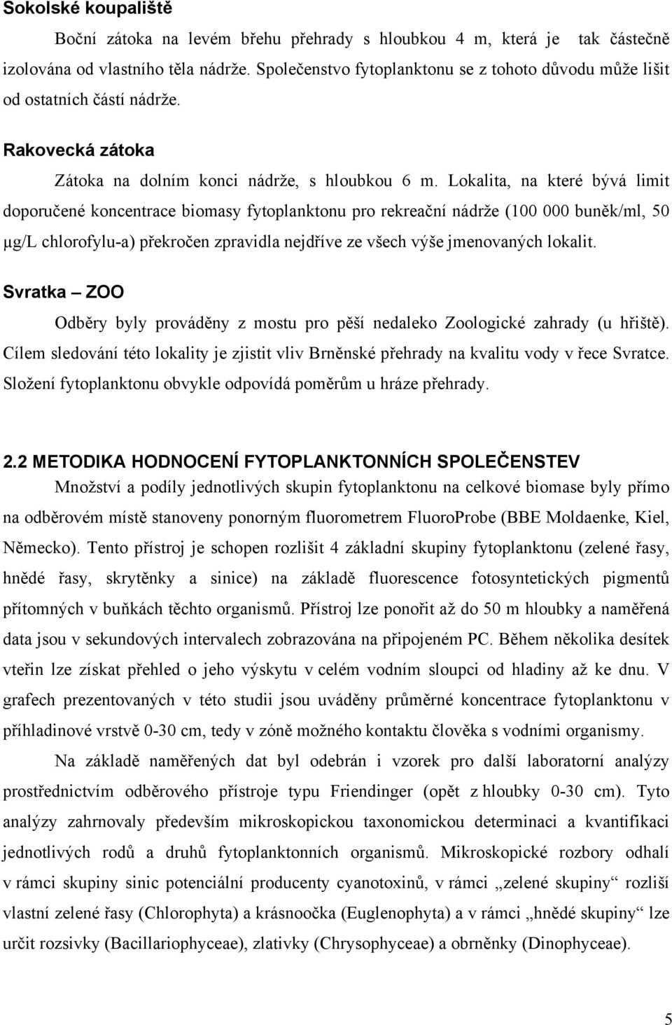 Lokalita, na které bývá limit doporučené koncentrace biomasy fytoplanktonu pro rekreační nádrže (1 buněk/ml, 5 µg/l chlorofylu-a) překročen zpravidla nejdříve ze všech výše jmenovaných lokalit.