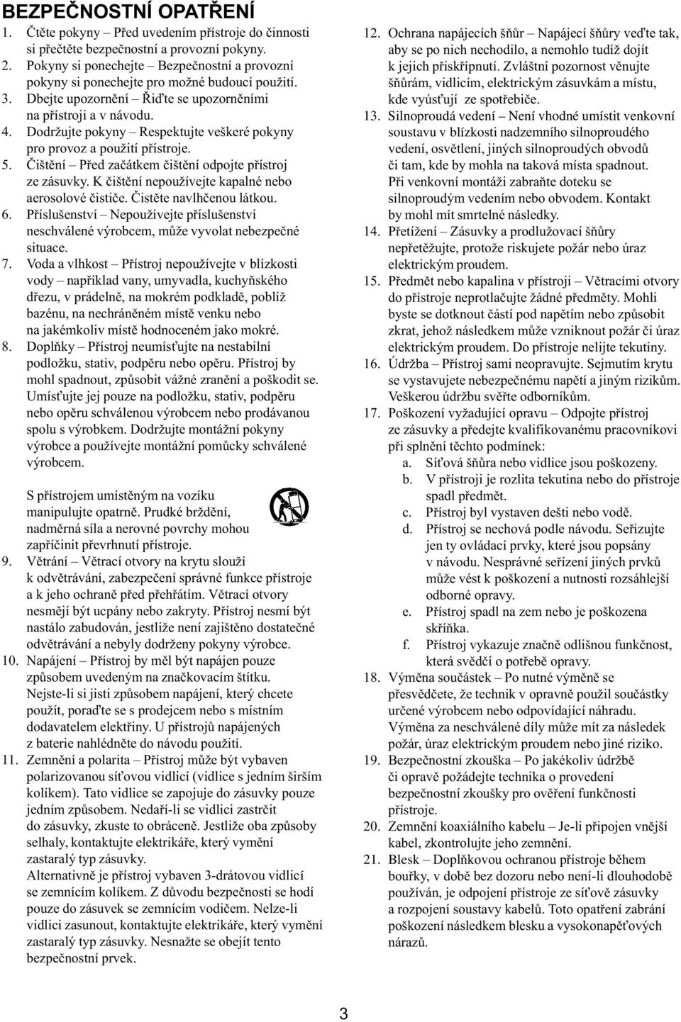 Dodržujte pokyny Respektujte veškeré pokyny pro provoz a použití pøístroje. 5. Èištìní Pøed zaèátkem èištìní odpojte pøístroj ze zásuvky. K èištìní nepoužívejte kapalné nebo aerosolové èistièe.
