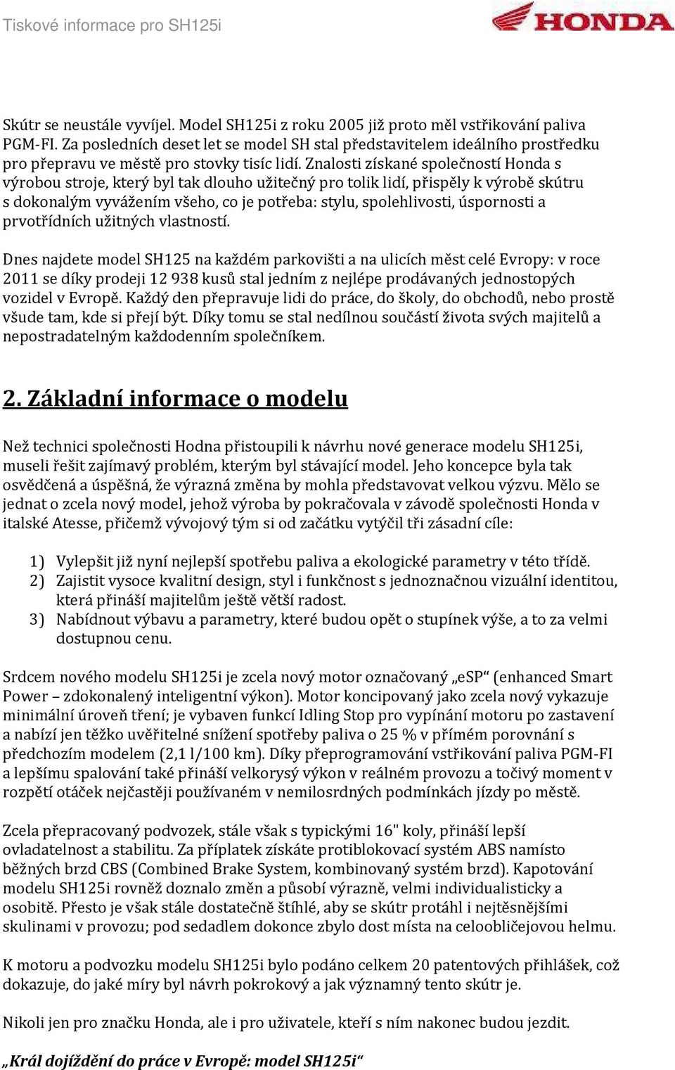 Znalosti získané společností Honda s výrobou stroje, který byl tak dlouho užitečný pro tolik lidí, přispěly k výrobě skútru s dokonalým vyvážením všeho, co je potřeba: stylu, spolehlivosti,