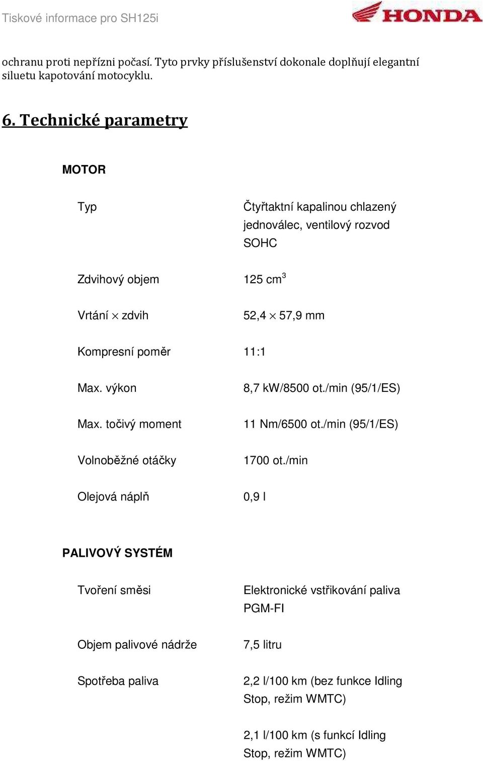 poměr 11:1 Max. výkon 8,7 kw/8500 ot./min (95/1/ES) Max. točivý moment 11 Nm/6500 ot./min (95/1/ES) Volnoběžné otáčky 1700 ot.