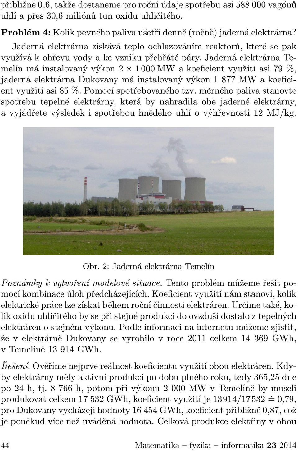 Jaderná elektrárna Temelín má instalovaný výkon 2 1 000 MW a koeficient využití asi 79 %, jaderná elektrárna Dukovany má instalovaný výkon 1 877 MW a koeficient využití asi 85 %.