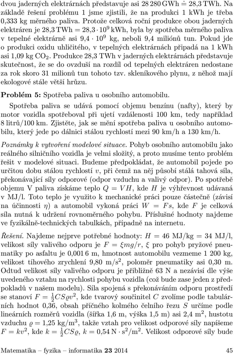 Pokud jde o produkci oxidu uhličitého, v tepelných elektrárnách připadá na 1 kwh asi 1,09 kg CO 2.