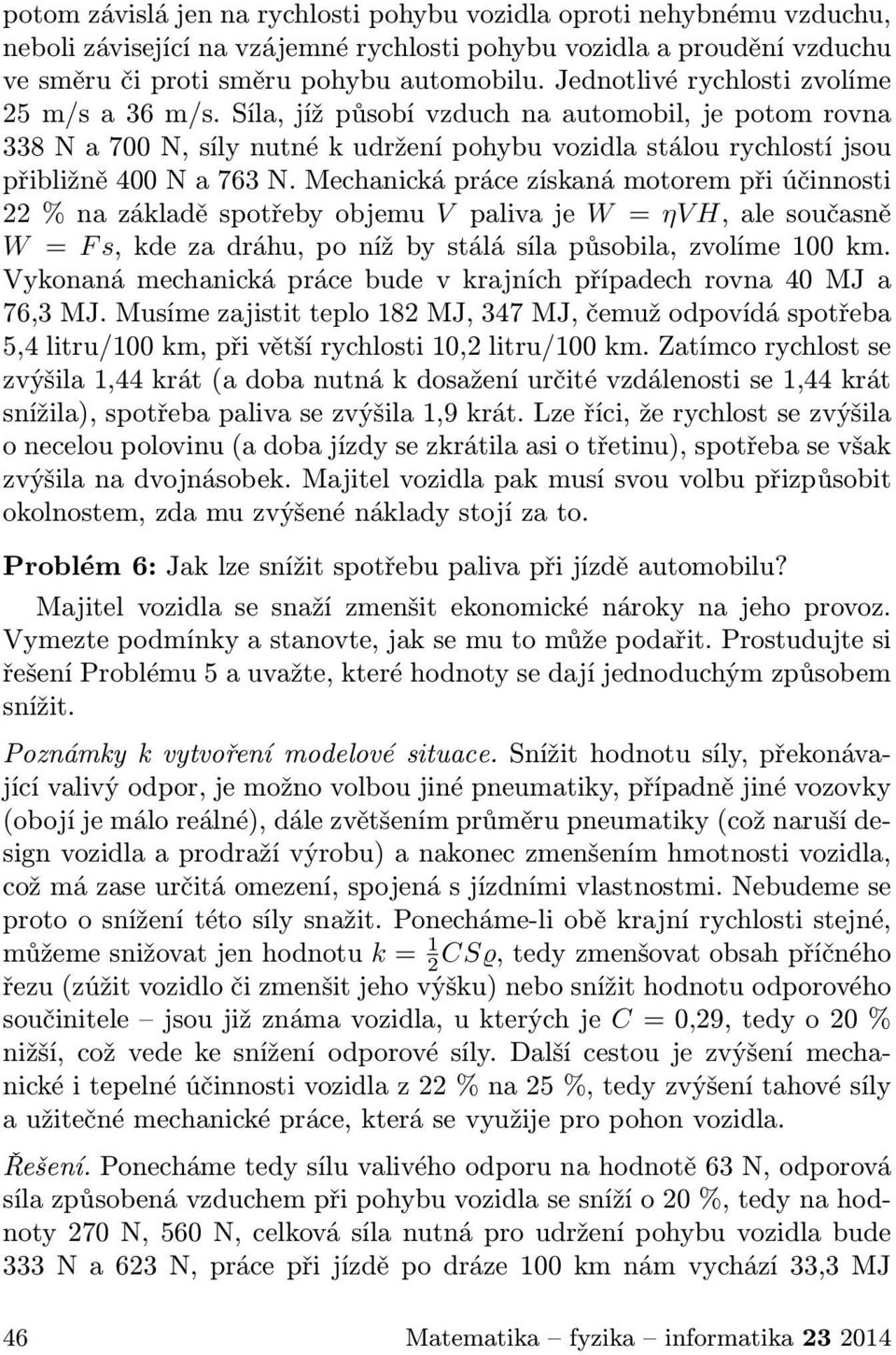 Mechanická práce získaná motorem při účinnosti 22 % na základě spotřeby objemu V paliva je W = ηvh, ale současně W = F s, kde za dráhu, po níž by stálá síla působila, zvolíme 100 km.