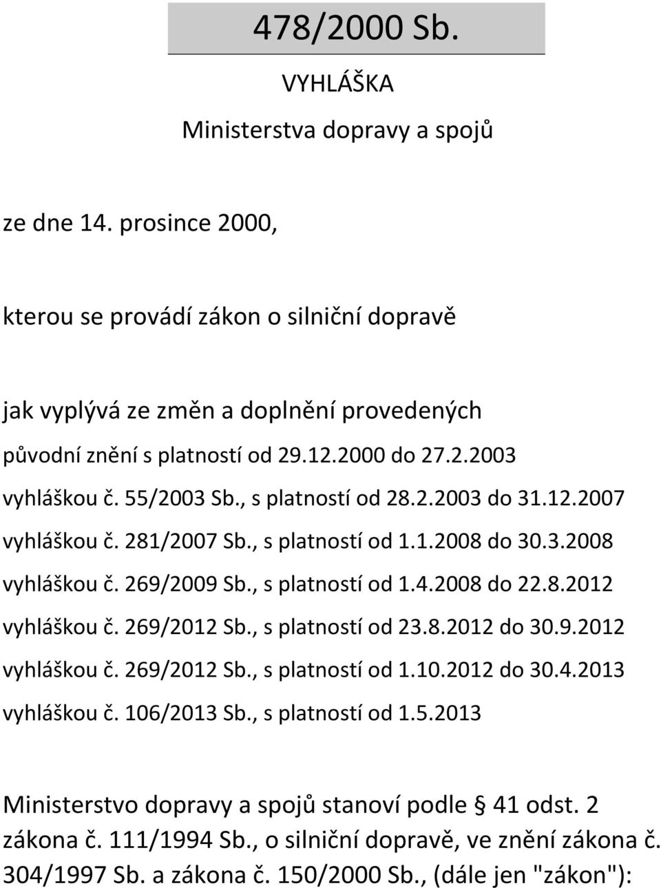 , s platností od 28.2.2003 do 31.12.2007 vyhláškou č. 281/2007 Sb., s platností od 1.1.2008 do 30.3.2008 vyhláškou č. 269/2009 Sb., s platností od 1.4.2008 do 22.8.2012 vyhláškou č.