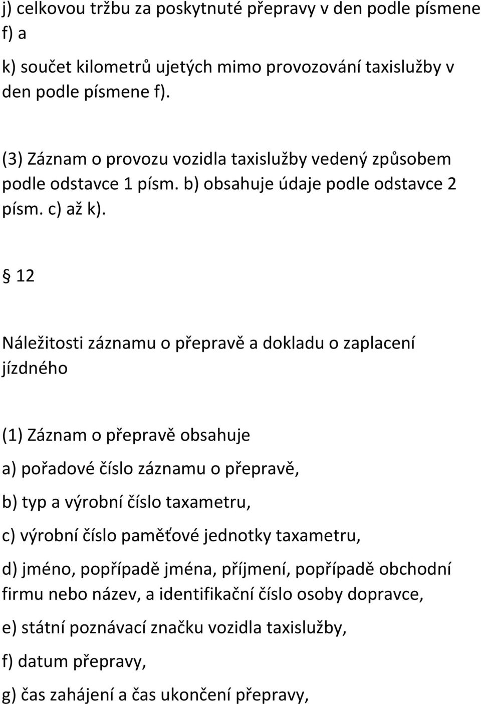 12 Náležitosti záznamu o přepravě a dokladu o zaplacení jízdného (1) Záznam o přepravě obsahuje a) pořadové číslo záznamu o přepravě, b) typ a výrobní číslo taxametru, c)