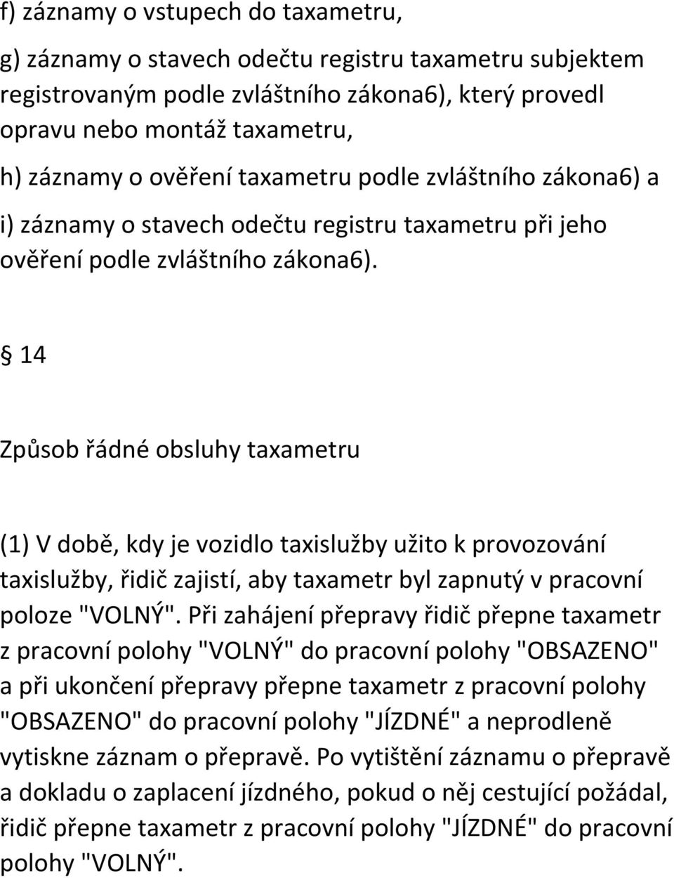 14 Způsob řádné obsluhy taxametru (1) V době, kdy je vozidlo taxislužby užito k provozování taxislužby, řidič zajistí, aby taxametr byl zapnutý v pracovní poloze "VOLNÝ".