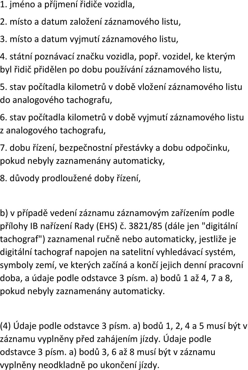 stav počítadla kilometrů v době vyjmutí záznamového listu z analogového tachografu, 7. dobu řízení, bezpečnostní přestávky a dobu odpočinku, pokud nebyly zaznamenány automaticky, 8.