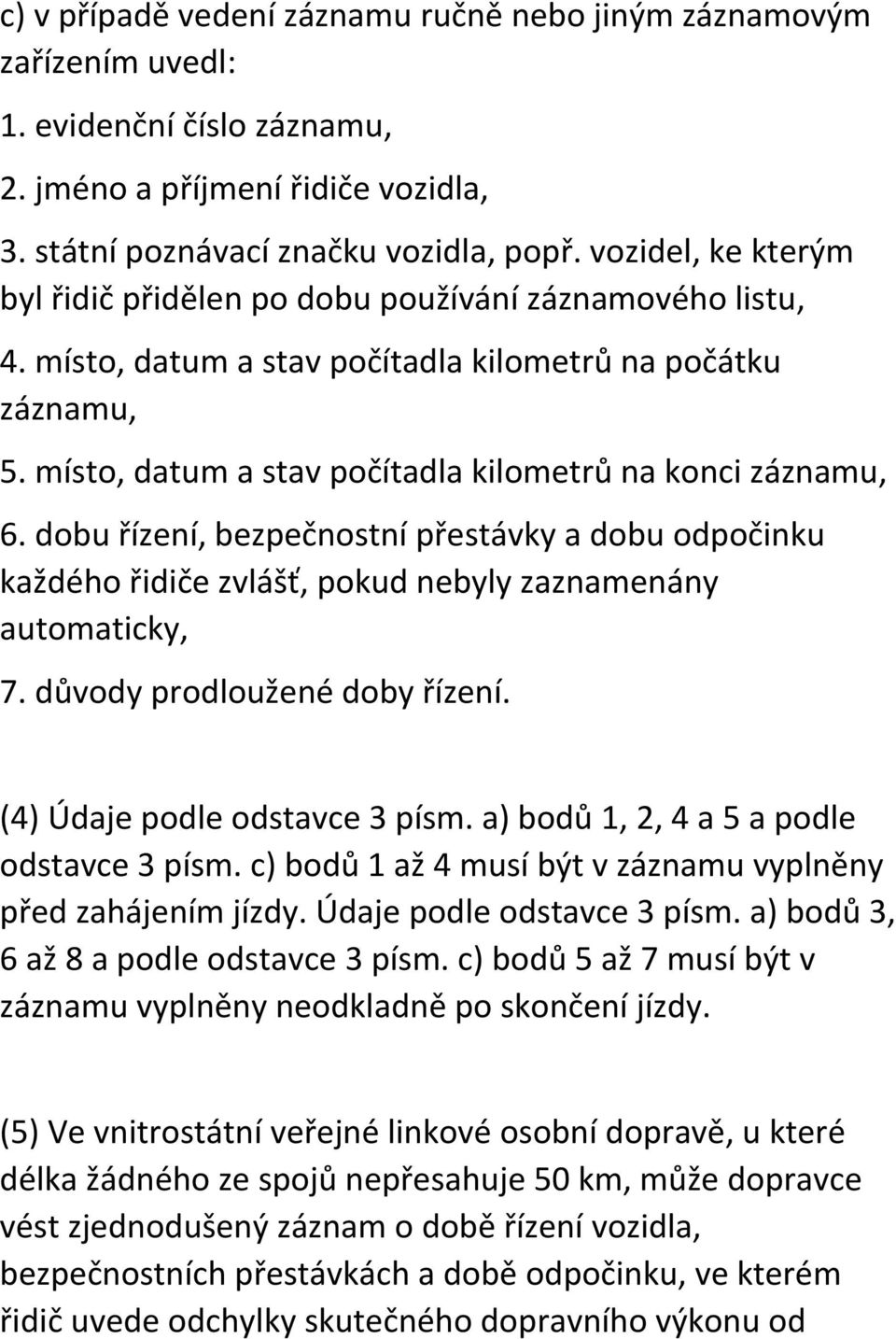 místo, datum a stav počítadla kilometrů na konci záznamu, 6. dobu řízení, bezpečnostní přestávky a dobu odpočinku každého řidiče zvlášť, pokud nebyly zaznamenány automaticky, 7.