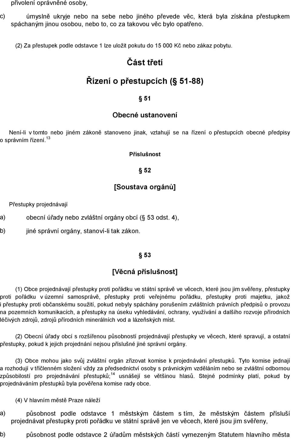 Část třetí Řízení o přestupcích ( 51-88) 51 Obecné ustanovení Není-li v tomto nebo jiném zákoně stanoveno jinak, vztahují se na řízení o přestupcích obecné předpisy o správním řízení.