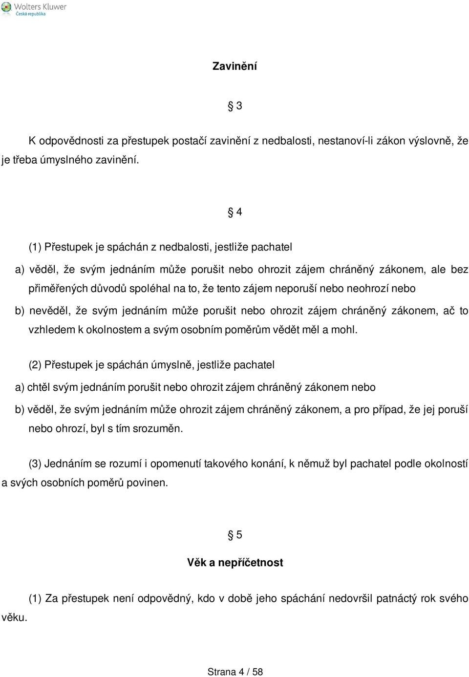 neporuší nebo neohrozí nebo b) nevěděl, že svým jednáním může porušit nebo ohrozit zájem chráněný zákonem, ač to vzhledem k okolnostem a svým osobním poměrům vědět měl a mohl.