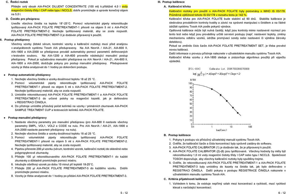 Pomocí volumetrické pipety rekonstituujte lyofilizovaný AIA-PACK FOLATE PRETREATMENT-1 přesně na objem 5 ml s AIA-PACK FOLATE PRETREATMENT-2. Nechejte lyofilizovaný materiál, aby se zcela rozpustil.