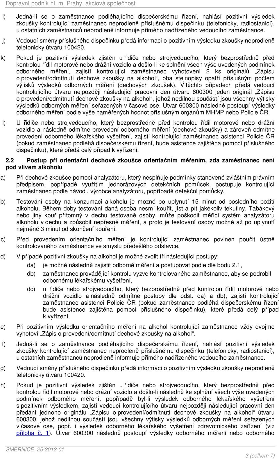 k) Pokud je pozitivní výsledek zjištěn u řidiče nebo strojvedoucího, který bezprostředně před kontrolou řídil motorové nebo drážní vozidlo a došlo-li ke splnění všech výše uvedených podmínek