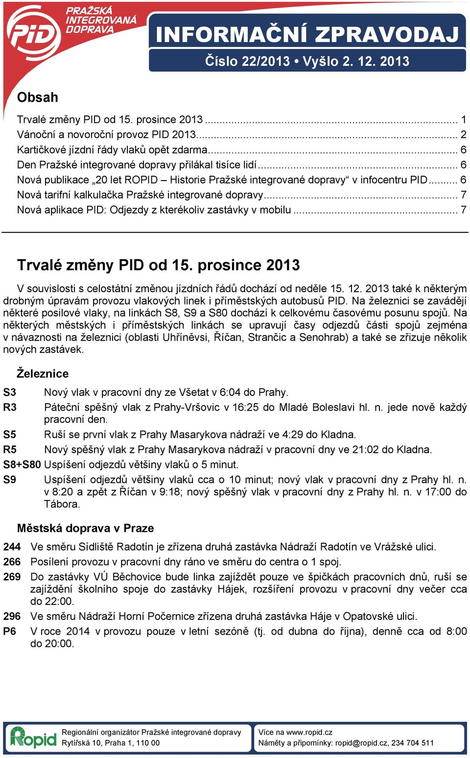 .. 7 Nová aplikace PID: Odjezdy z kterékoliv zastávky v mobilu... 7 Trvalé změny PID od 15. prosince 2013 V souvislosti s celostátní změnou jízdních řádů dochází od neděle 15. 12.