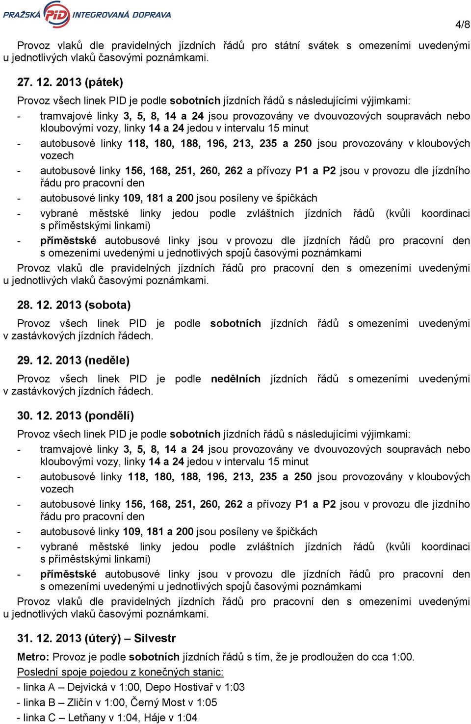 linky 14 a 24 jedou v intervalu 15 minut - autobusové linky 118, 180, 188, 196, 213, 235 a 250 jsou provozovány v kloubových vozech - autobusové linky 156, 168, 251, 260, 262 a přívozy P1 a P2 jsou v