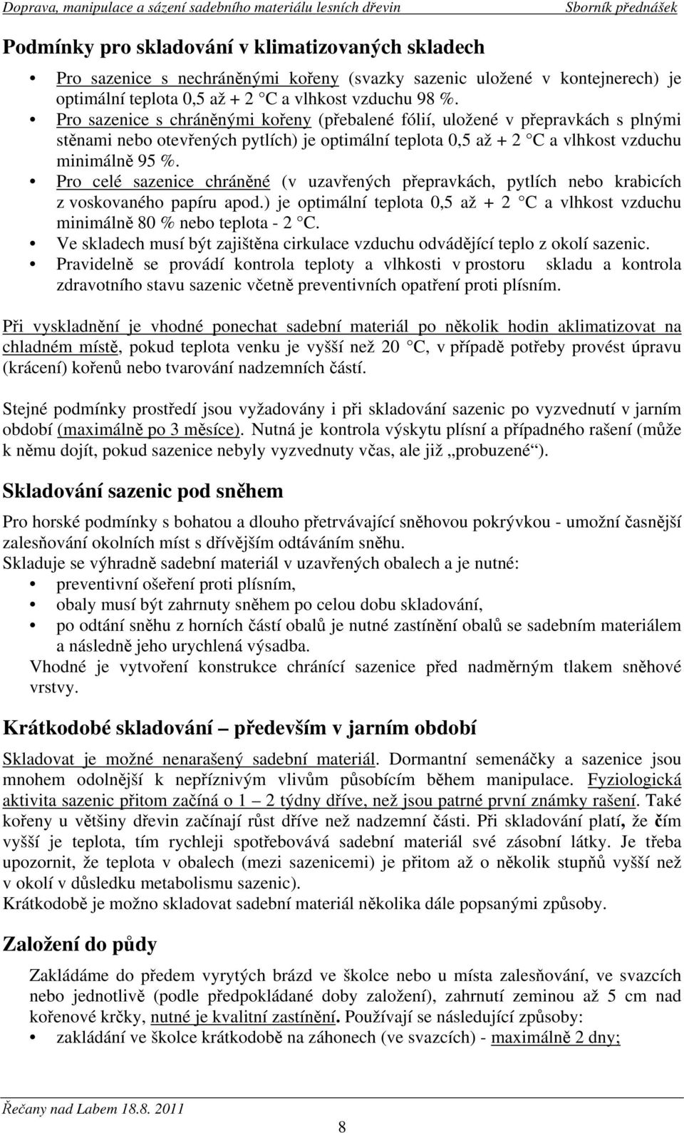 Pro celé sazenice chráněné (v uzavřených přepravkách, pytlích nebo krabicích z voskovaného papíru apod.) je optimální teplota 0,5 až + 2 C a vlhkost vzduchu minimálně 80 % nebo teplota - 2 C.