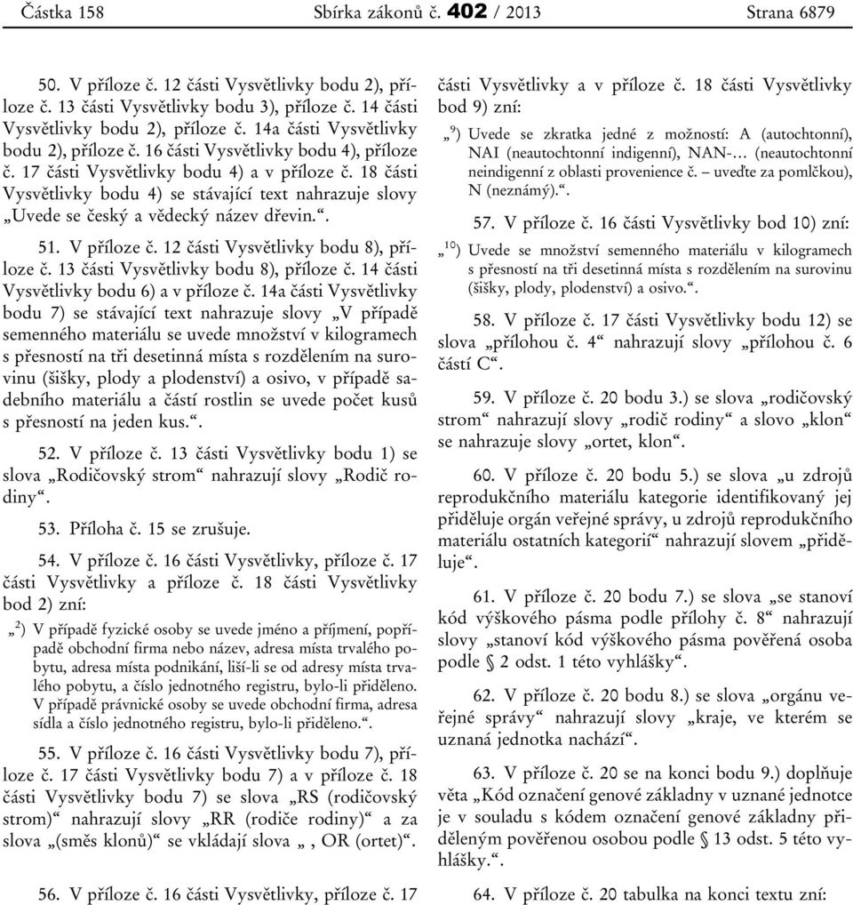 18 části Vysvětlivky bodu 4) se stávající text nahrazuje slovy Uvede se český a vědecký název dřevin.. 51. V příloze č. 12 části Vysvětlivky bodu 8), příloze č.