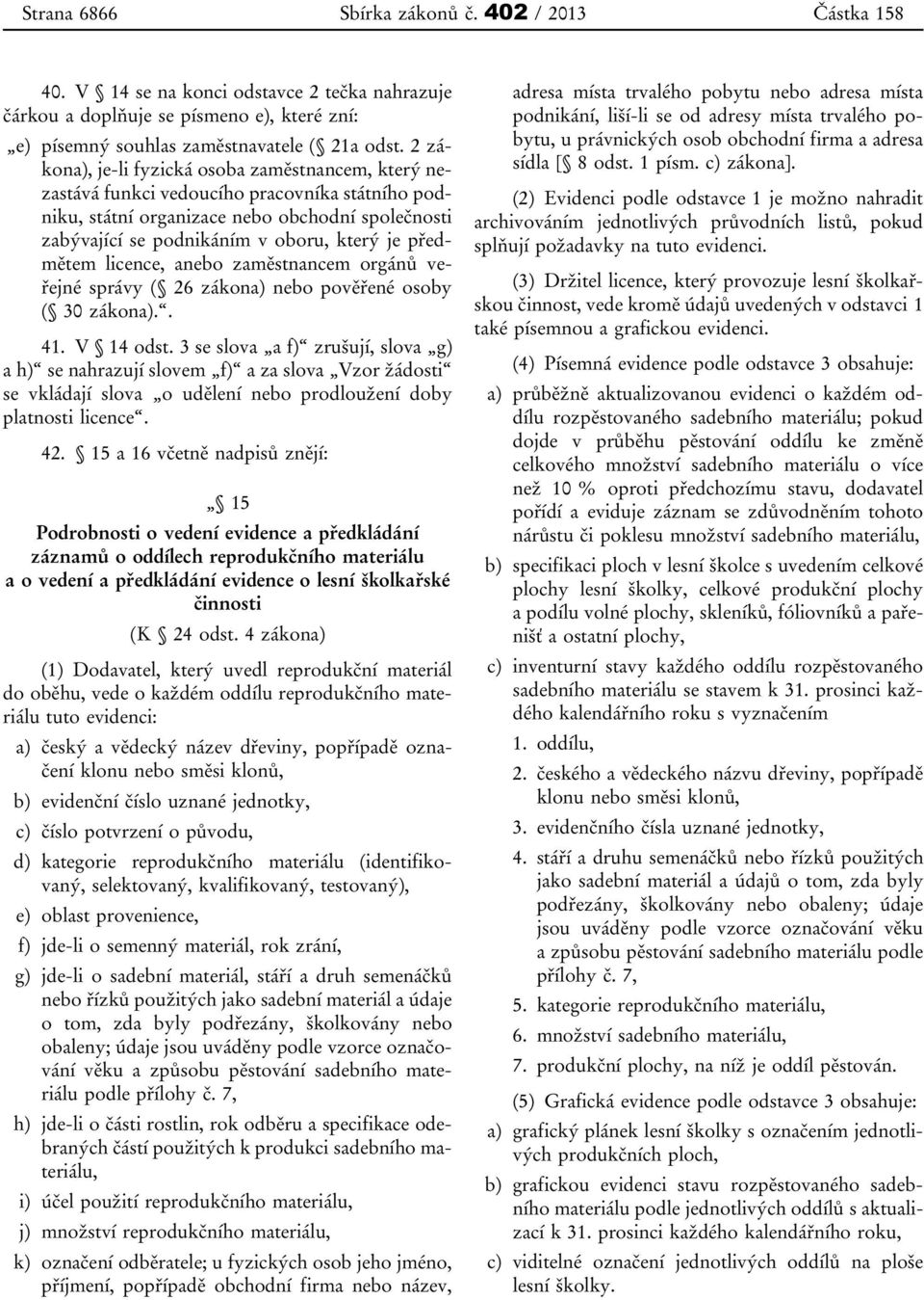 předmětem licence, anebo zaměstnancem orgánů veřejné správy ( 26 zákona) nebo pověřené osoby ( 30 zákona).. 41. V 14 odst.